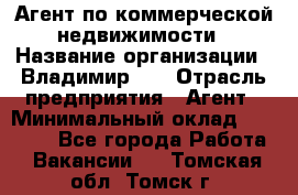 Агент по коммерческой недвижимости › Название организации ­ Владимир-33 › Отрасль предприятия ­ Агент › Минимальный оклад ­ 60 000 - Все города Работа » Вакансии   . Томская обл.,Томск г.